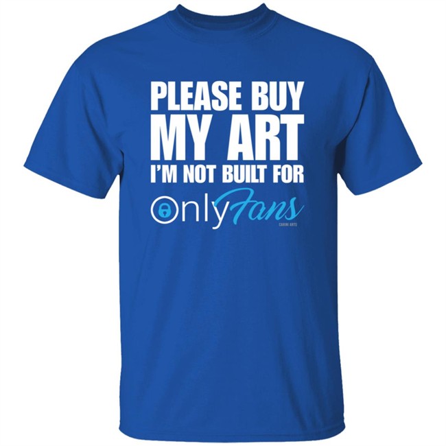 Please Buy My Art Im Not Built For Only Fans Shirt Please Buy My Art Im Not Built For Only Fans Shirt