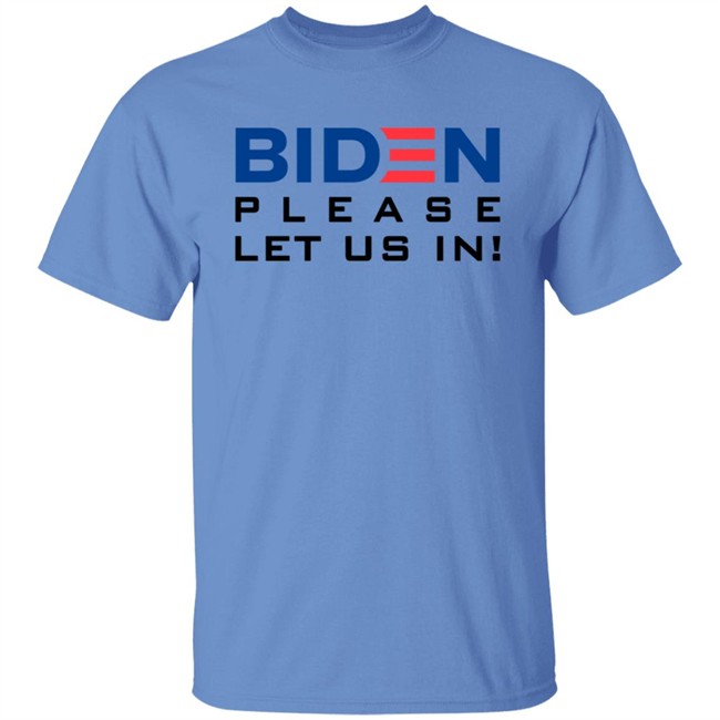 Biden Please Let Us In Tee Shirt Biden Please Let Us In Tee Shirt