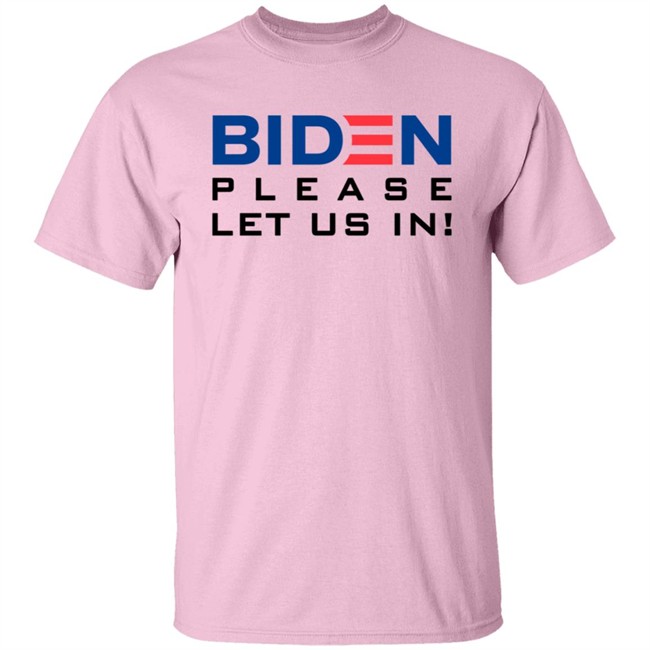 Biden Please Let Us In Tee Shirt Biden Please Let Us In Tee Shirt