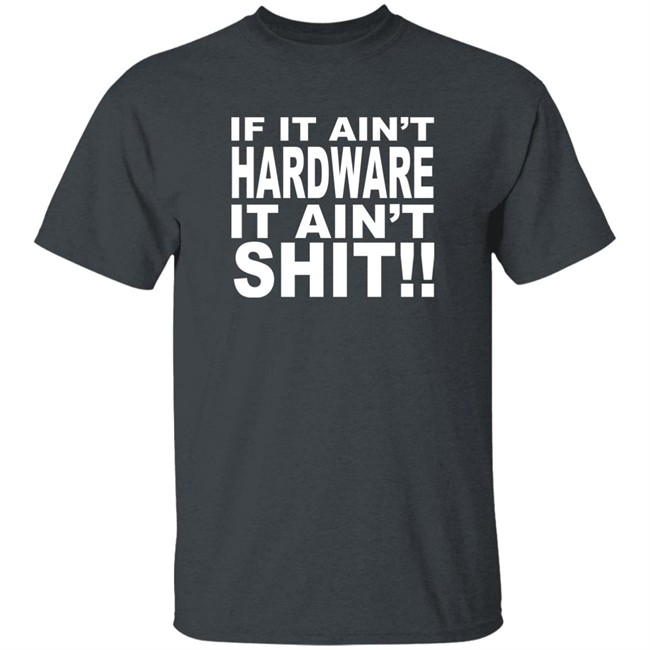 Bronze56k If It Ain't Hardware It Ain't Shit Shirt Bronze56k If It Ain't Hardware It Ain't Shit Shirt