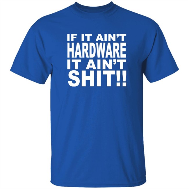 Bronze56k If It Ain't Hardware It Ain't Shit Shirt Bronze56k If It Ain't Hardware It Ain't Shit Shirt