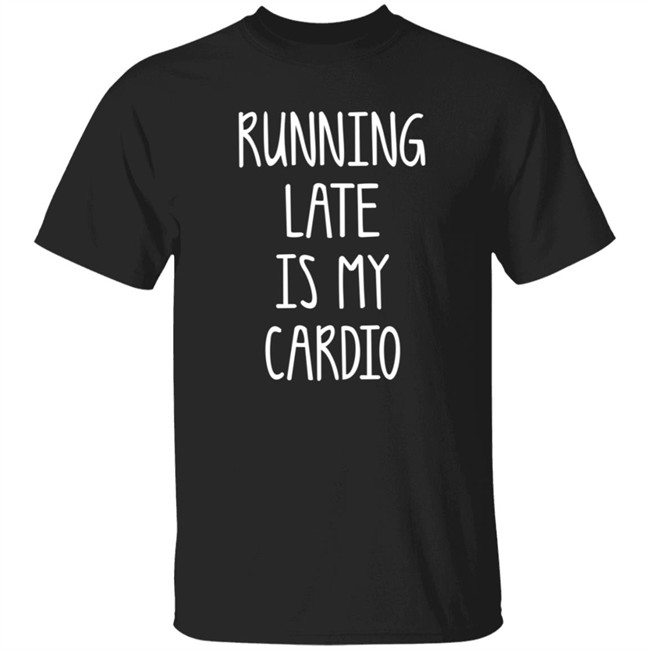 Running Late Is My Cardio Tee Shirt