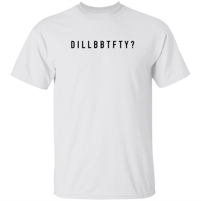 Dillbbtfty Shirt