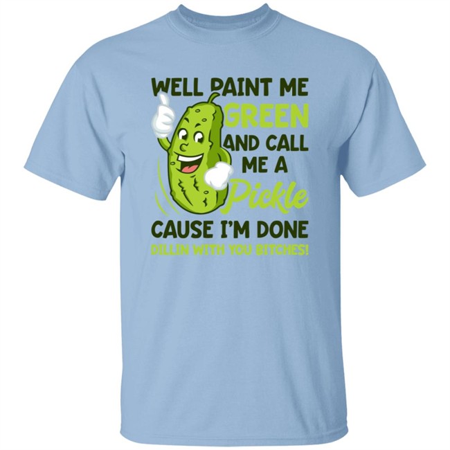 Well Paint Me Green And Call Me A Pickle Bitches Funny Tee Shirt
