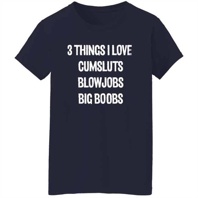3 Things I Love Cumsluts Blowjobs Big Boobs T Shirt Doejenggles 3 Things I Love Cumsluts Blowjobs Big Boobs T Shirt Doejenggles