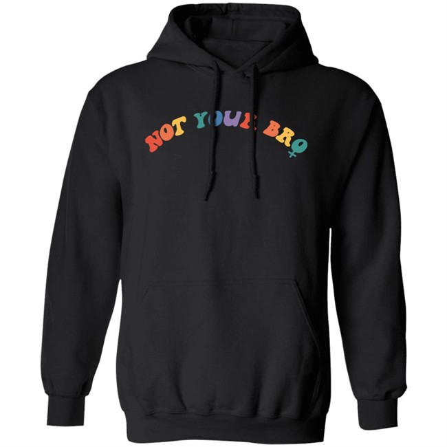 Not Your Bro Merchandise Not Your Bro Sweatshirt Not Your Bro Merchandise Not Your Bro Sweatshirt