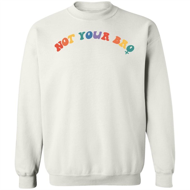Not Your Bro Merchandise Not Your Bro Sweatshirt Not Your Bro Merchandise Not Your Bro Sweatshirt
