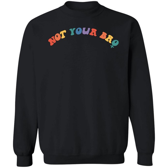 Not Your Bro Merchandise Not Your Bro Sweatshirt
