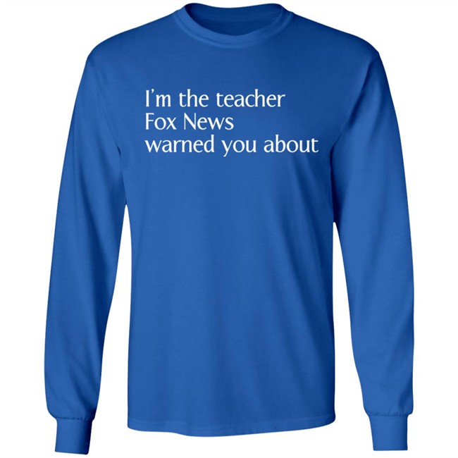 Corn Fed Threads Shop I'm The Teacher Fox News Warned You About Shirt Corn Fed Threads Shop I'm The Teacher Fox News Warned You About Shirt