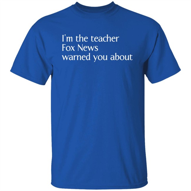Corn Fed Threads Shop I'm The Teacher Fox News Warned You About Shirt