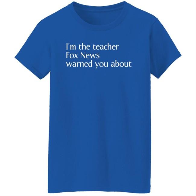Corn Fed Threads Shop I'm The Teacher Fox News Warned You About Shirt Corn Fed Threads Shop I'm The Teacher Fox News Warned You About Shirt