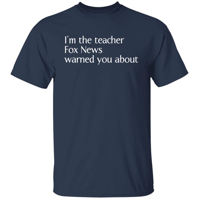 Corn Fed Threads Shop I'm The Teacher Fox News Warned You About Shirt Corn Fed Threads Shop I'm The Teacher Fox News Warned You About Shirt