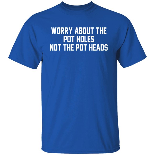 Worry About The Pot Holes Not The Pot Heads Shirt Angelofcannabis Worry About The Pot Holes Not The Pot Heads Shirt Angelofcannabis
