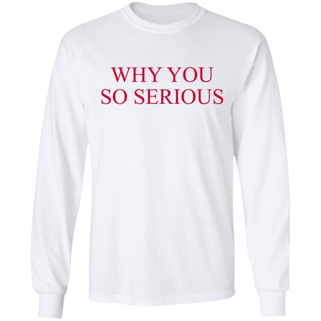 Why You So Serious Shirt Shieldofgulf Why You So Serious Shirt Shieldofgulf