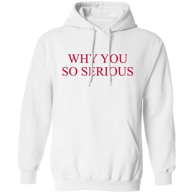 Why You So Serious Shirt Shieldofgulf Why You So Serious Shirt Shieldofgulf