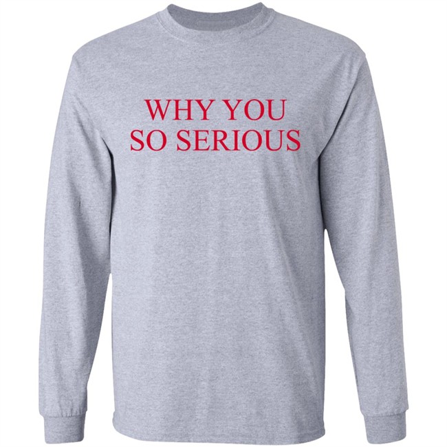 Why You So Serious Shirt Shieldofgulf Why You So Serious Shirt Shieldofgulf