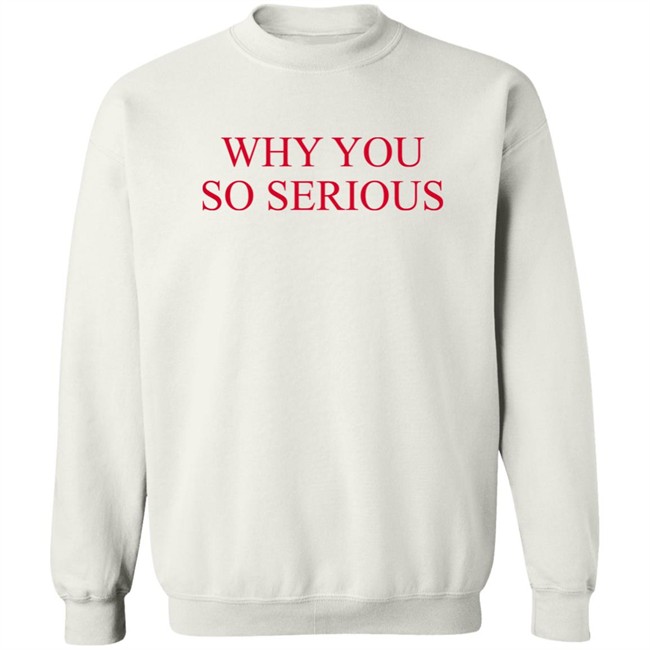 Why You So Serious Shirt Shieldofgulf Why You So Serious Shirt Shieldofgulf