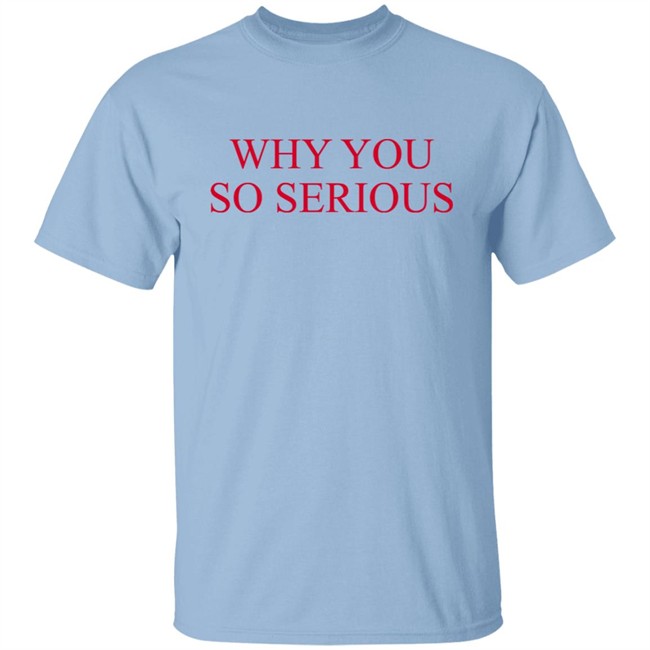 Why You So Serious Shirt Shieldofgulf Why You So Serious Shirt Shieldofgulf