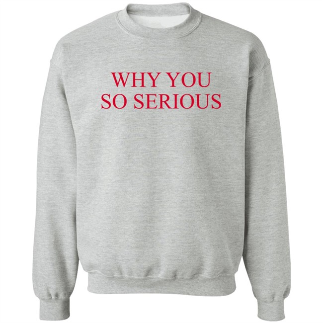 Why You So Serious Shirt Shieldofgulf Why You So Serious Shirt Shieldofgulf