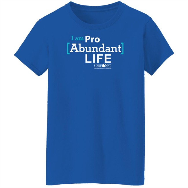 Care Net Somd Pro Abundant Life Shirt I Am Pro Abundant Life Shirts Care Net Somd Pro Abundant Life Shirt I Am Pro Abundant Life Shirts