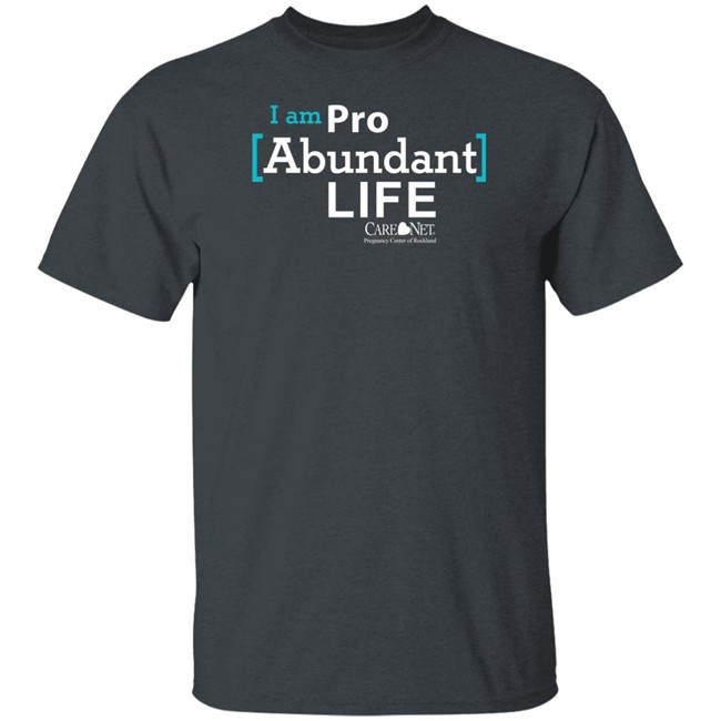 Care Net Somd Pro Abundant Life Shirt I Am Pro Abundant Life Shirts Care Net Somd Pro Abundant Life Shirt I Am Pro Abundant Life Shirts