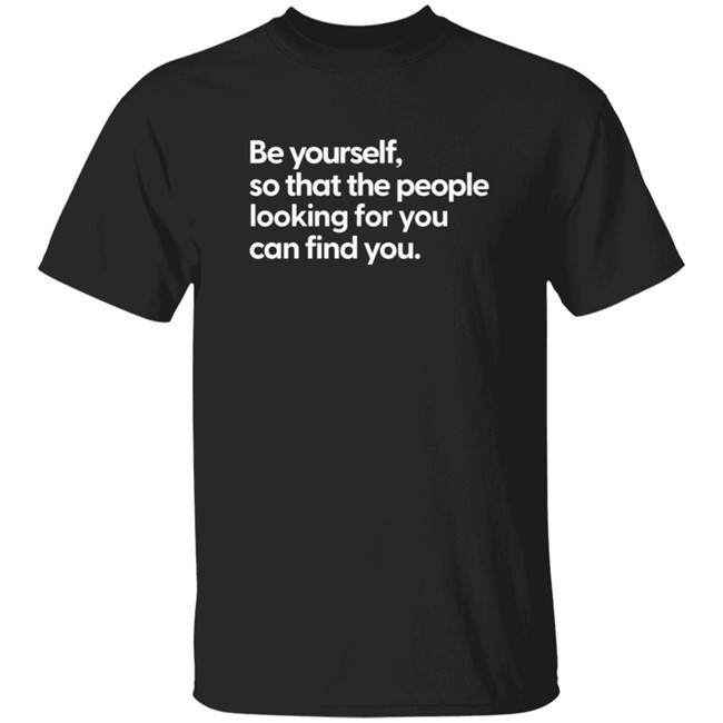Be Yourself So That The People Looking For You Can Find You Shirt
