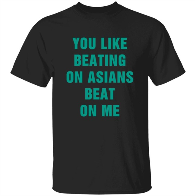 You Like Beating On Asians Beat On Me Shirt You Like Beating On Asians Beat On Me Shirt