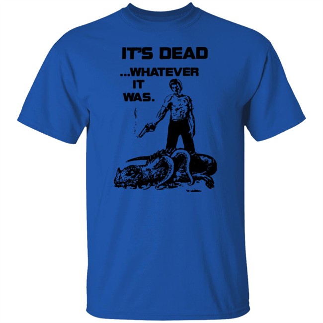 It's Dead Whatever It Was Shirt