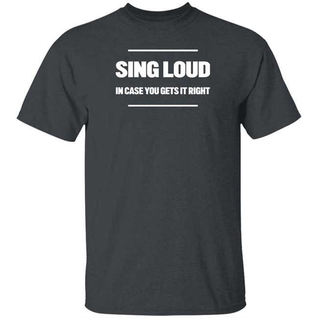 Sing Loud In Case You Gets It Right Shirt Tom Doyle