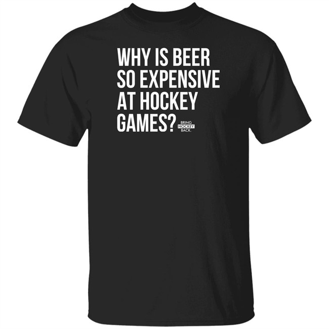 Bring Hockey Back Merchandise Why Is Beer So Expensive At Hockey Games T Shirt
