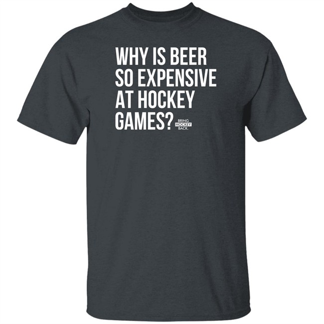 Bring Hockey Back Merchandise Why Is Beer So Expensive At Hockey Games T Shirt Bring Hockey Back Merchandise Why Is Beer So Expensive At Hockey Games T Shirt