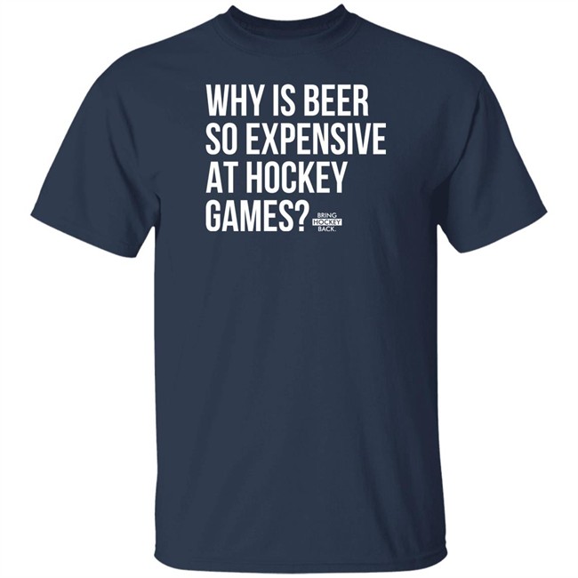 Bring Hockey Back Merchandise Why Is Beer So Expensive At Hockey Games T Shirt Bring Hockey Back Merchandise Why Is Beer So Expensive At Hockey Games T Shirt