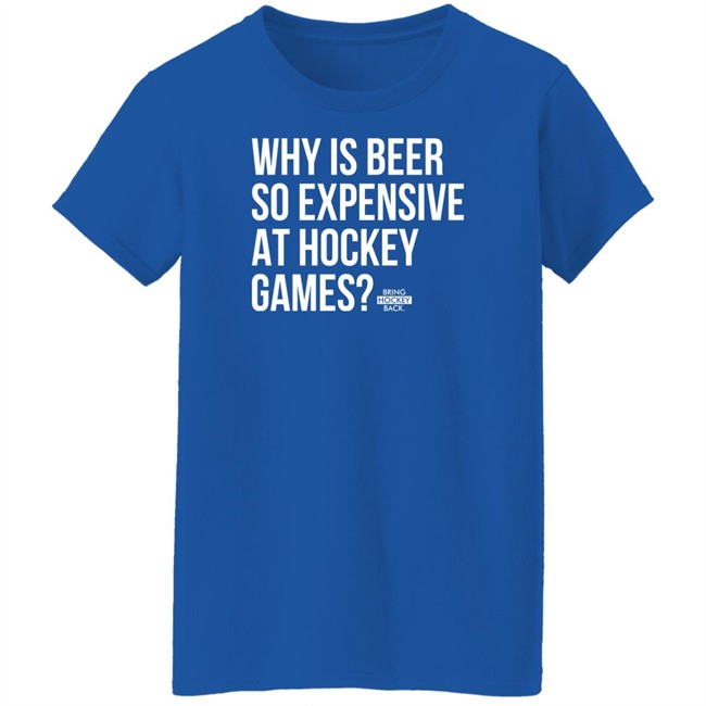 Bring Hockey Back Merchandise Why Is Beer So Expensive At Hockey Games T Shirt Bring Hockey Back Merchandise Why Is Beer So Expensive At Hockey Games T Shirt