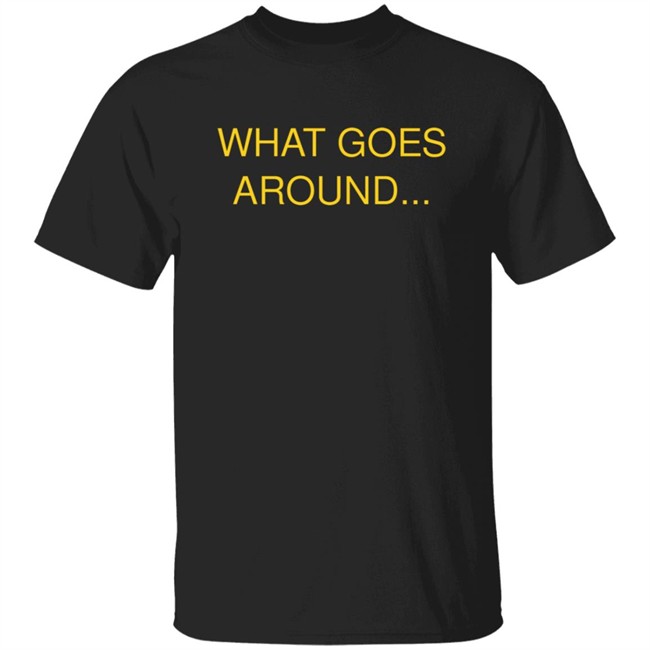 What Goes Around Shirt