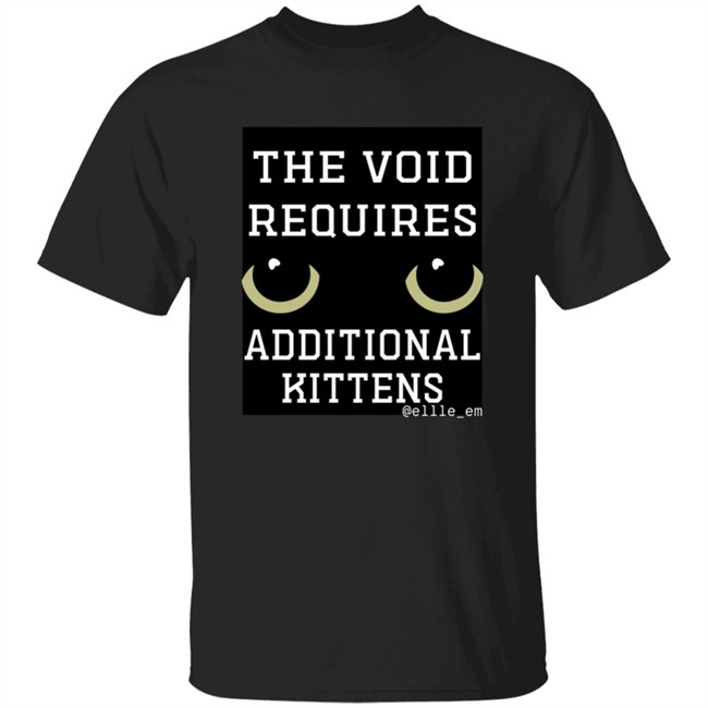 Bonfire Shop The Void Requires Additional Kittens Shirt All Of Your Kittens Are Belonging To Gmork Shirt Elle Em