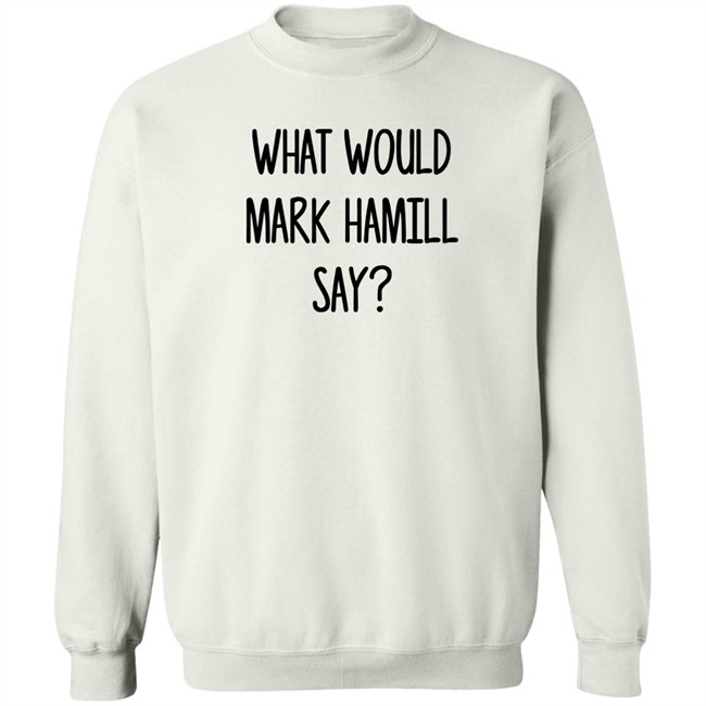 Mark Hamill Shirts What Would Mark Hamill Say Shirt Mark Hamill Shirts What Would Mark Hamill Say Shirt