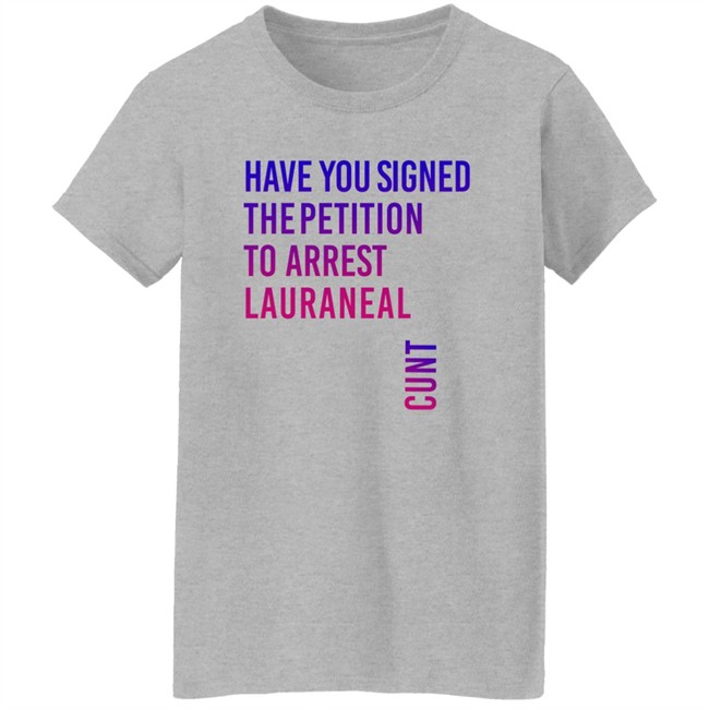 Have You Signed The Petition To Arrest Lauraneal Cunt Shirt Wildmallrat Have You Signed The Petition To Arrest Lauraneal Cunt Shirt Wildmallrat
