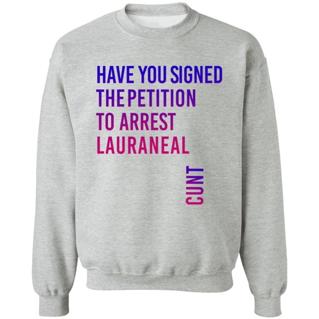 Have You Signed The Petition To Arrest Lauraneal Cunt Shirt Wildmallrat Have You Signed The Petition To Arrest Lauraneal Cunt Shirt Wildmallrat