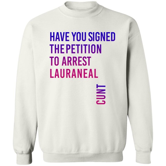 Have You Signed The Petition To Arrest Lauraneal Cunt Shirt Wildmallrat Have You Signed The Petition To Arrest Lauraneal Cunt Shirt Wildmallrat