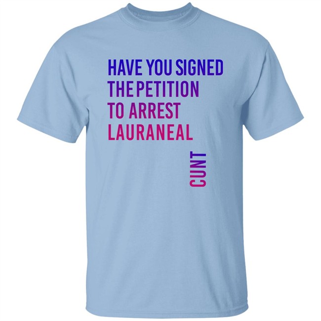 Have You Signed The Petition To Arrest Lauraneal Cunt Shirt Wildmallrat Have You Signed The Petition To Arrest Lauraneal Cunt Shirt Wildmallrat