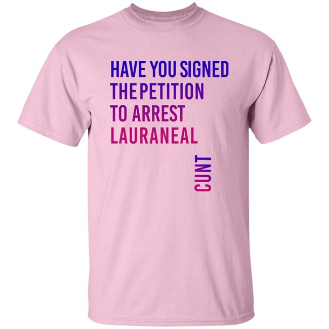 Have You Signed The Petition To Arrest Lauraneal Cunt Shirt Wildmallrat Have You Signed The Petition To Arrest Lauraneal Cunt Shirt Wildmallrat
