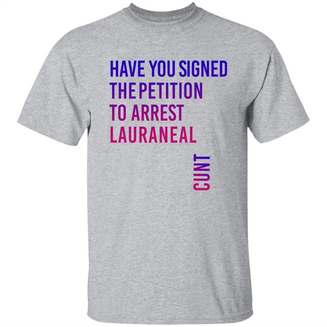 Have You Signed The Petition To Arrest Lauraneal Cunt Shirt Wildmallrat Have You Signed The Petition To Arrest Lauraneal Cunt Shirt Wildmallrat