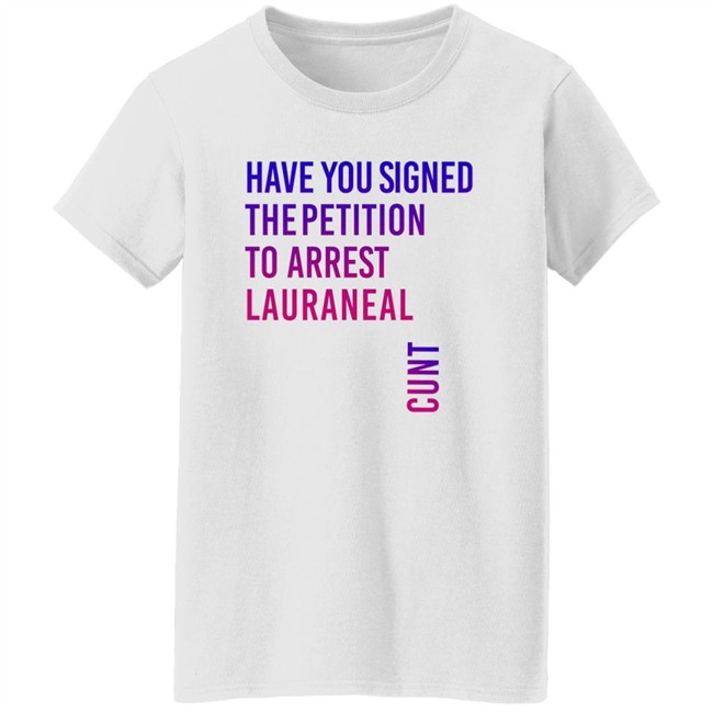 Have You Signed The Petition To Arrest Lauraneal Cunt Shirt Wildmallrat Have You Signed The Petition To Arrest Lauraneal Cunt Shirt Wildmallrat