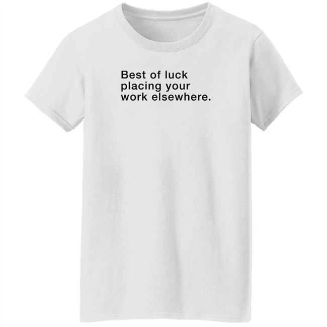 Best Of Luck Placing Your Work Elsewhere Shirt Best Of Luck Placing Your Work Elsewhere Shirt