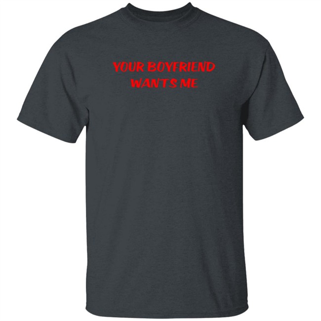 Your Boyfriend Wants Me T Shirt Your Boyfriend Wants Me T Shirt