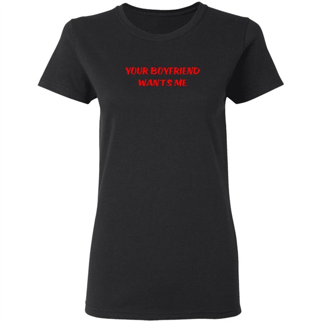 Your Boyfriend Wants Me T Shirt Your Boyfriend Wants Me T Shirt