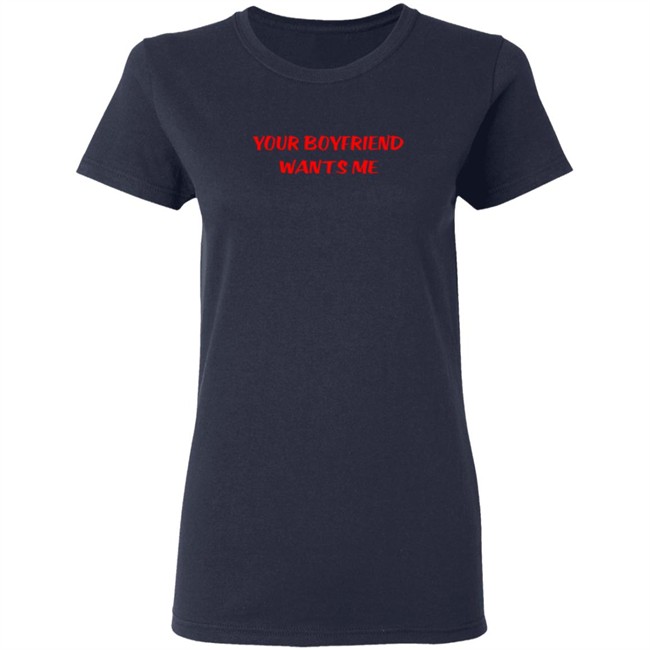 Your Boyfriend Wants Me T Shirt Your Boyfriend Wants Me T Shirt