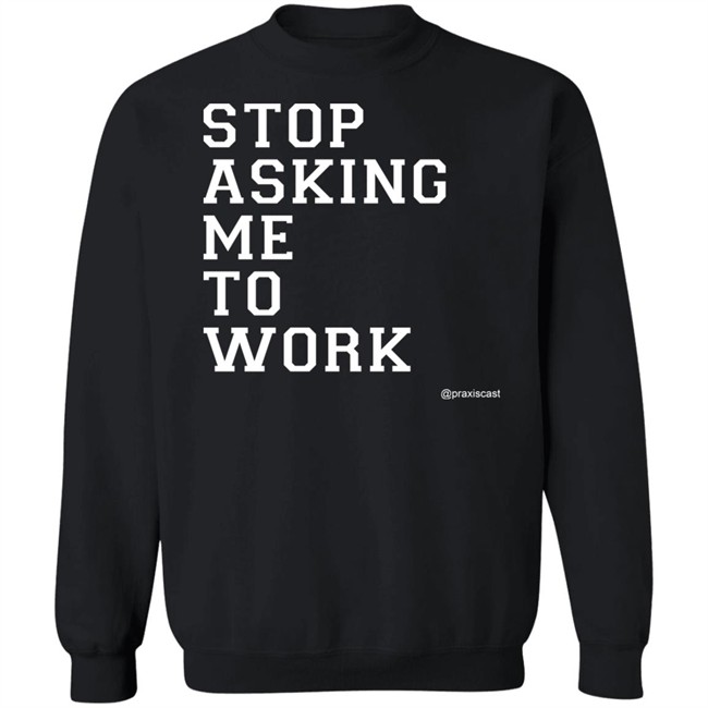Podcasting Is Praxis Praxiscast Merch Stop Asking Me To Work T Shirt The Jamie Special Podcasting Is Praxis Praxiscast Merch Stop Asking Me To Work T Shirt The Jamie Special
