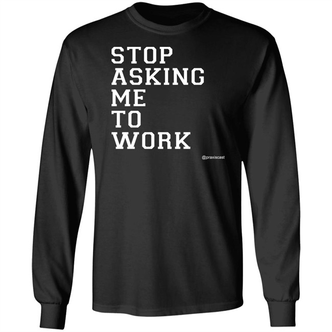 Podcasting Is Praxis Praxiscast Merch Stop Asking Me To Work T Shirt The Jamie Special Podcasting Is Praxis Praxiscast Merch Stop Asking Me To Work T Shirt The Jamie Special