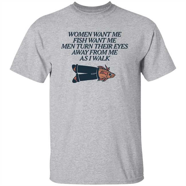 Women Want Me Fish Want Me Men Turn Their Eyes Away From Me As I Walk Shirt Vlctorianchild Women Want Me Fish Want Me Men Turn Their Eyes Away From Me As I Walk Shirt Vlctorianchild